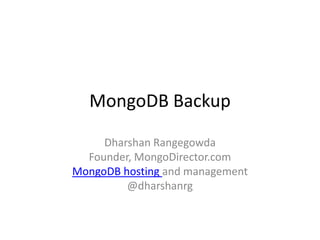 MongoDB Backup

     Dharshan Rangegowda
  Founder, MongoDirector.com
MongoDB hosting and management
         @dharshanrg
 