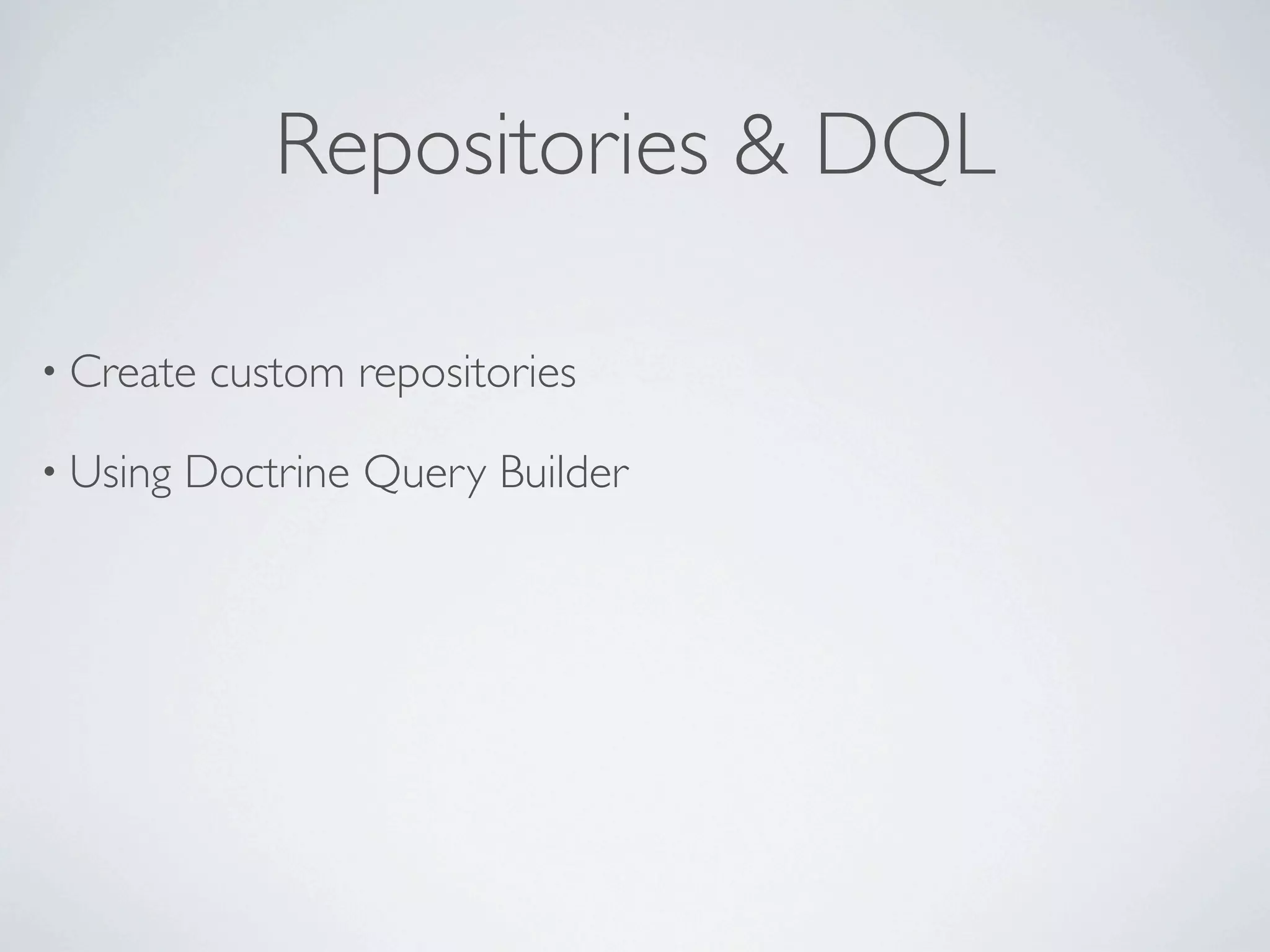 Repositories & DQL

• Create   custom repositories

• Using   Doctrine Query Builder
 