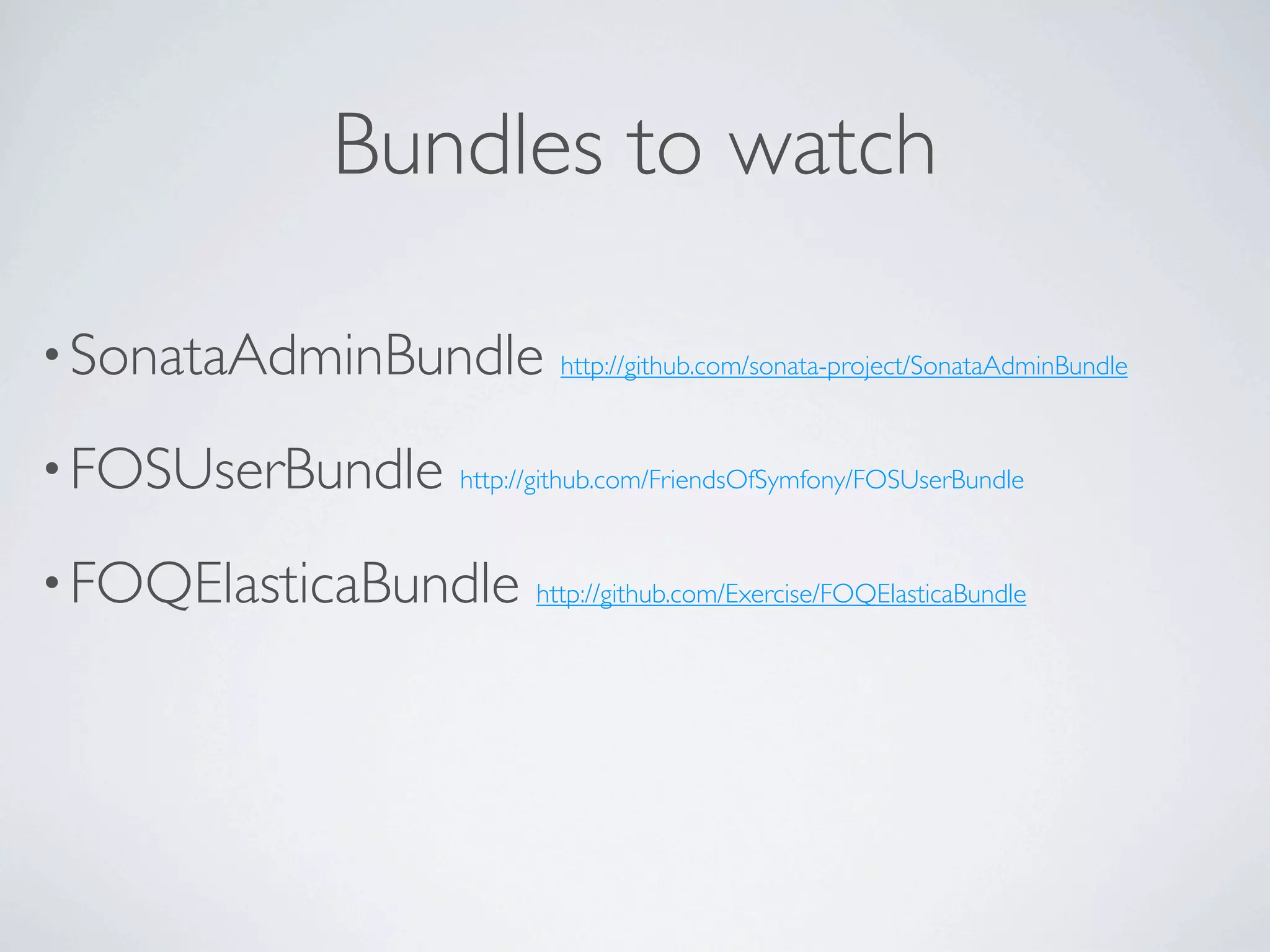 Bundles to watch

• SonataAdminBundle       http://github.com/sonata-project/SonataAdminBundle



• FOSUserBundle   http://github.com/FriendsOfSymfony/FOSUserBundle



• FOQElasticaBundle     http://github.com/Exercise/FOQElasticaBundle
 