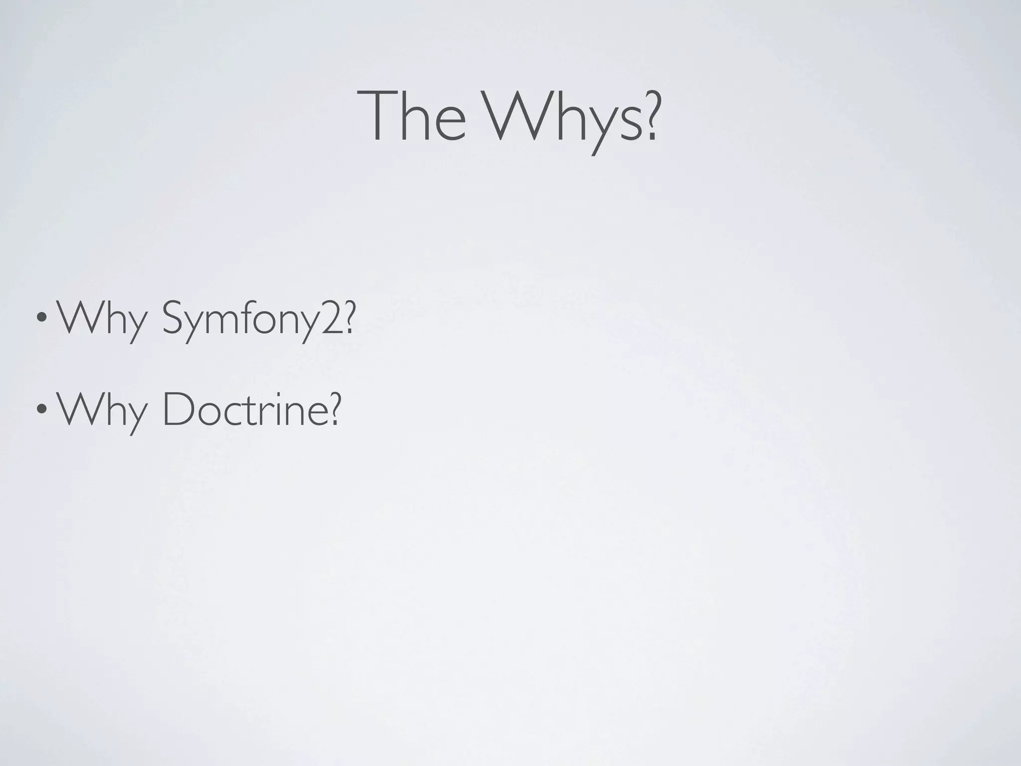 The Whys?

• Why   Symfony2?
• Why   Doctrine?
 