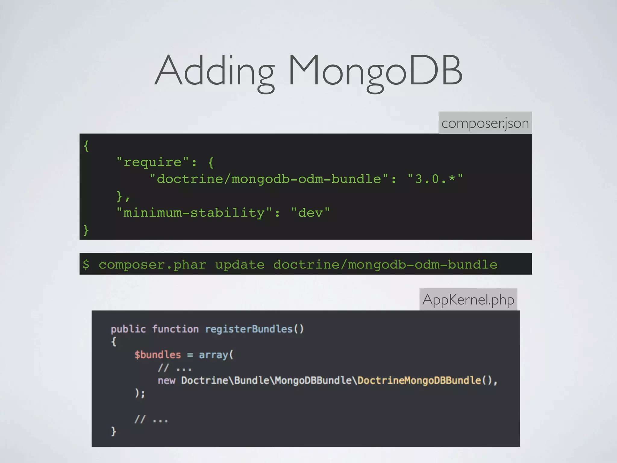 Adding MongoDB
                                           composer.json
{
    "require": {
        "doctrine/mongodb-odm-bundle": "3.0.*"
    },
    "minimum-stability": "dev"
}

$ composer.phar update doctrine/mongodb-odm-bundle

                                        AppKernel.php
 