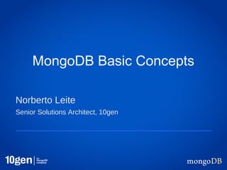 MongoDB Basic Concepts

Norberto Leite
Senior Solutions Architect, 10gen
 