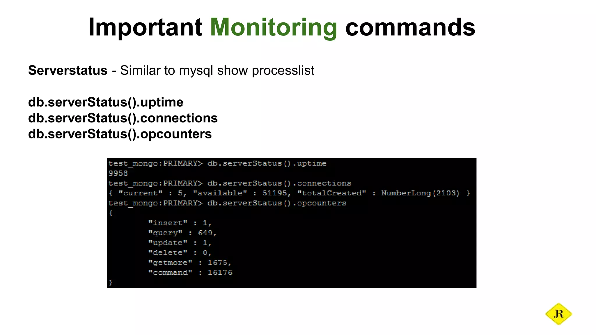 Important Monitoring commands Serverstatus - Similar to mysql show processlist db.serverStatus().uptime db.serverStatus().connections db.serverStatus().opcounters 
