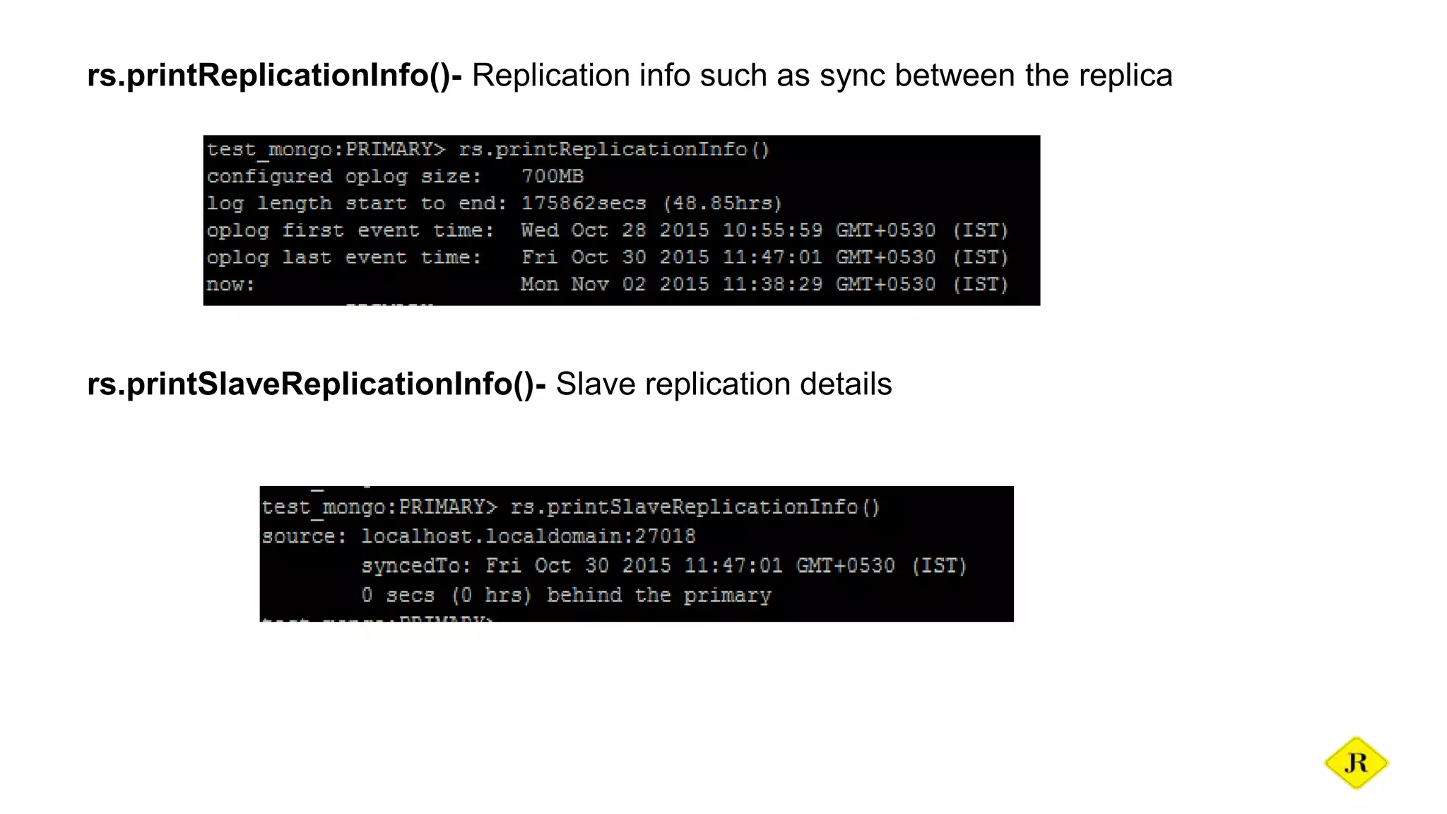 rs.printReplicationInfo()- Replication info such as sync between the replica rs.printSlaveReplicationInfo()- Slave replication details 