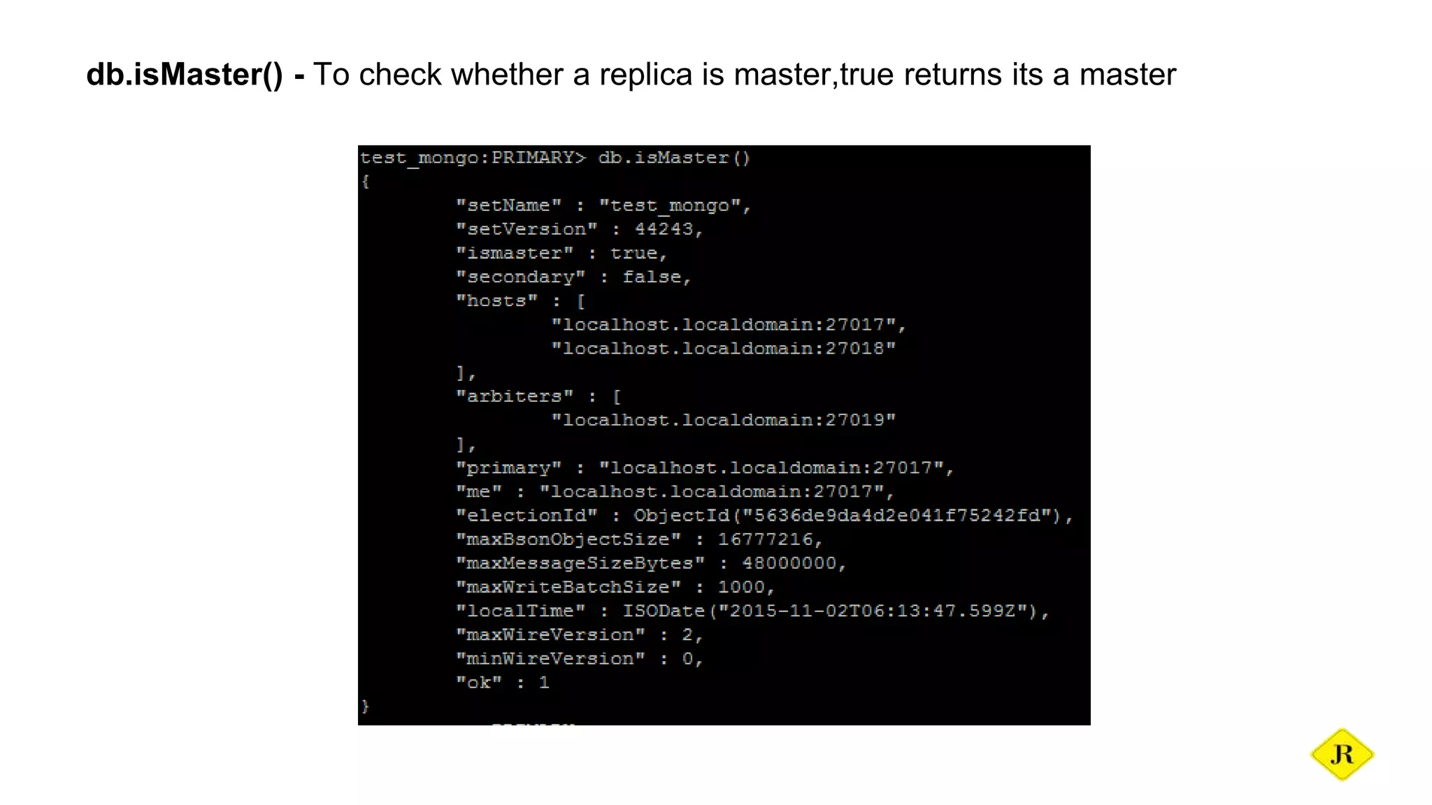db.isMaster() - To check whether a replica is master,true returns its a master 
