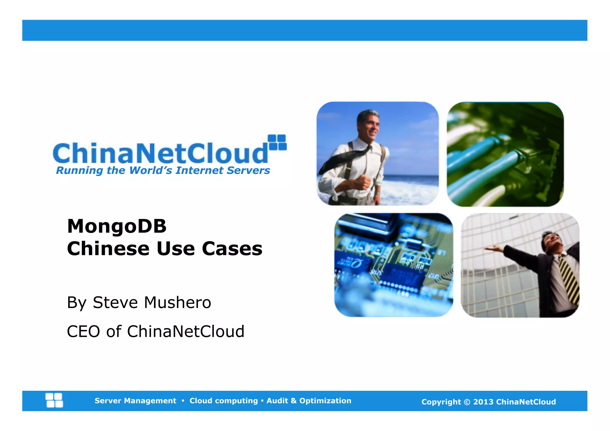 Running the World’s Internet Servers




 MongoDB
 Chinese Use Cases

 By Steve Mushero
 CEO of ChinaNetCloud



      Server Management Ÿ Cloud computing Ÿ Audit & Optimization   Copyright © 2013 ChinaNetCloud
 