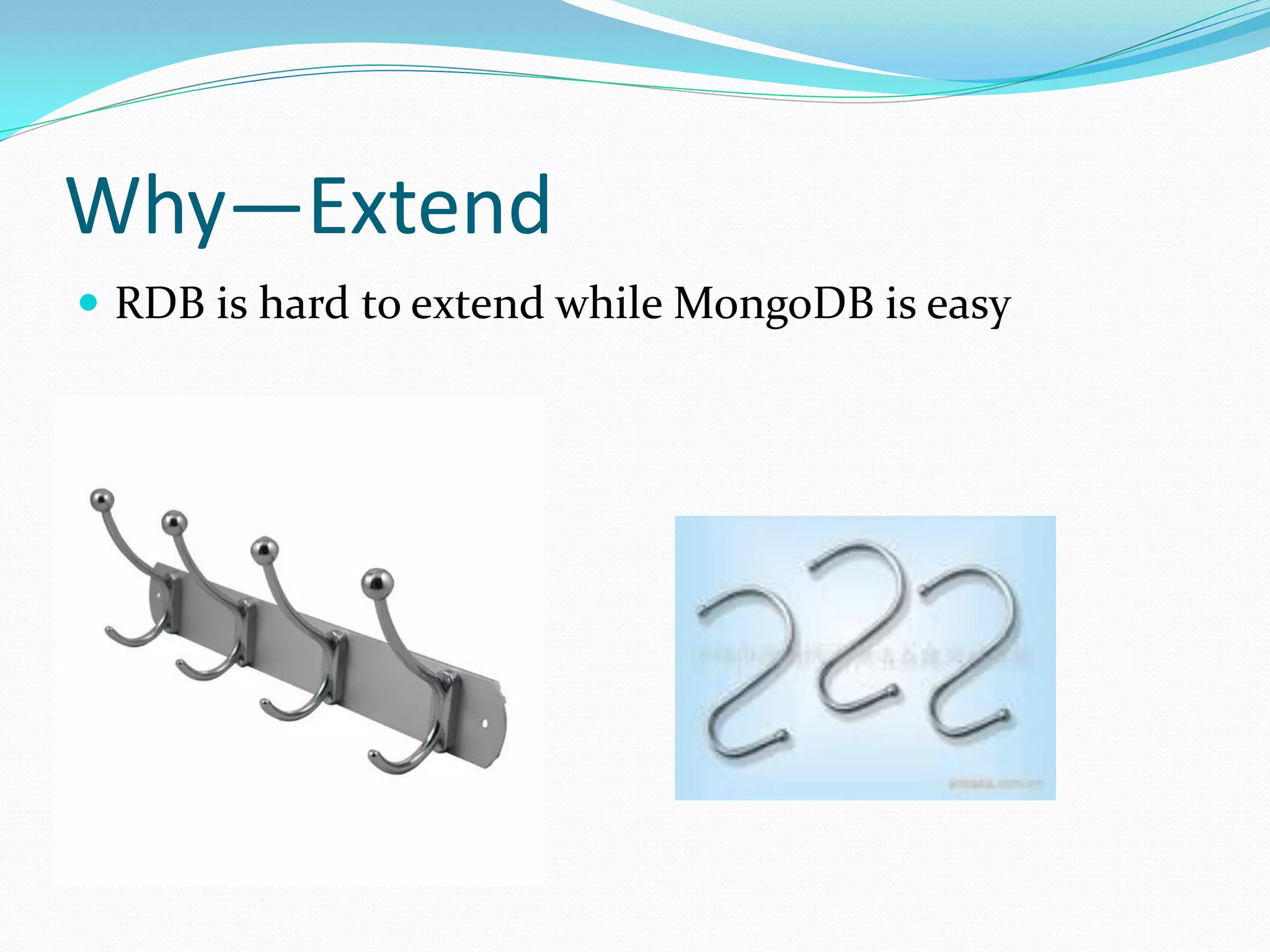 Why—Extend
 RDB is hard to extend while MongoDB is easy
 