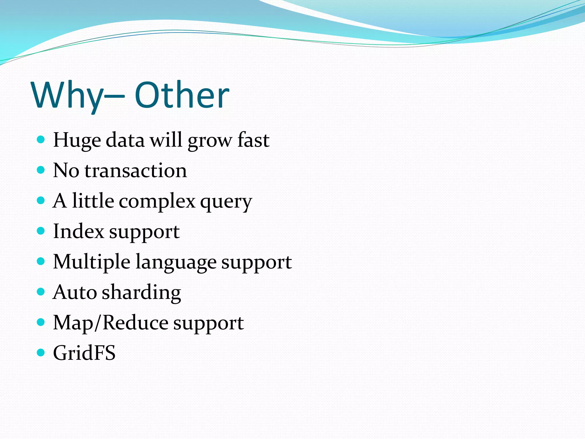 Why– Other
 Huge data will grow fast
 No transaction
 A little complex query
 Index support
 Multiple language support
 Auto sharding
 Map/Reduce support
 GridFS
 