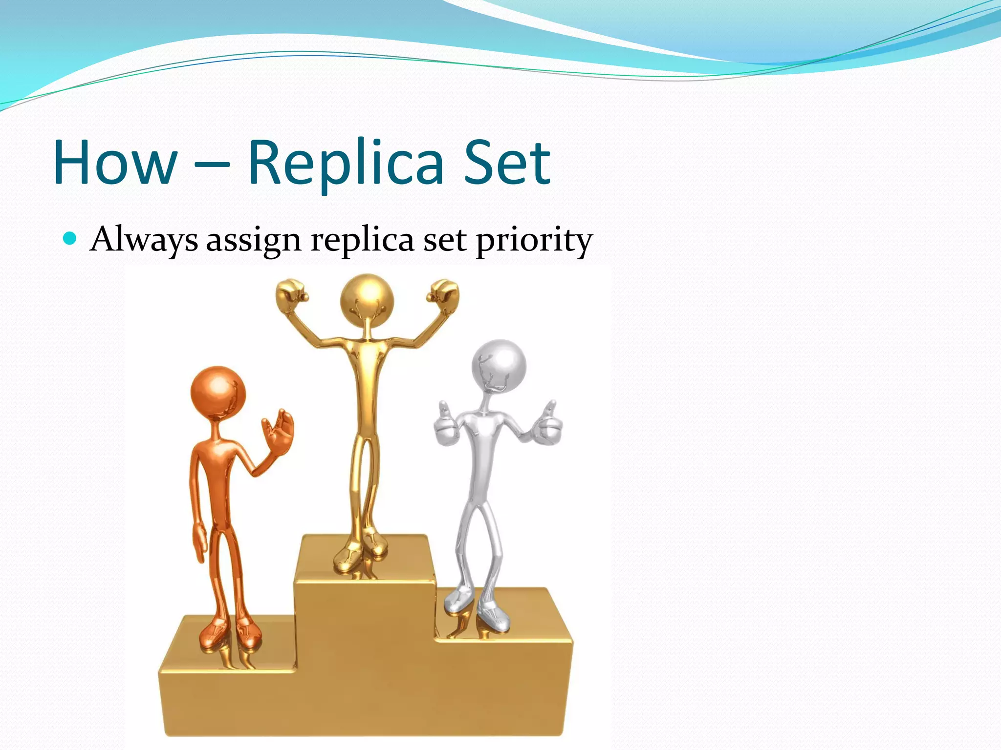 How – Replica Set
 Always assign replica set priority
 