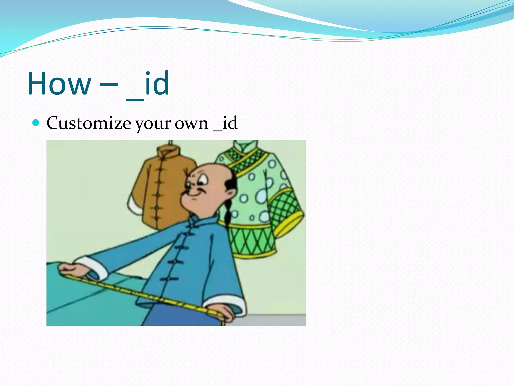How – _id
 Customize your own _id
 