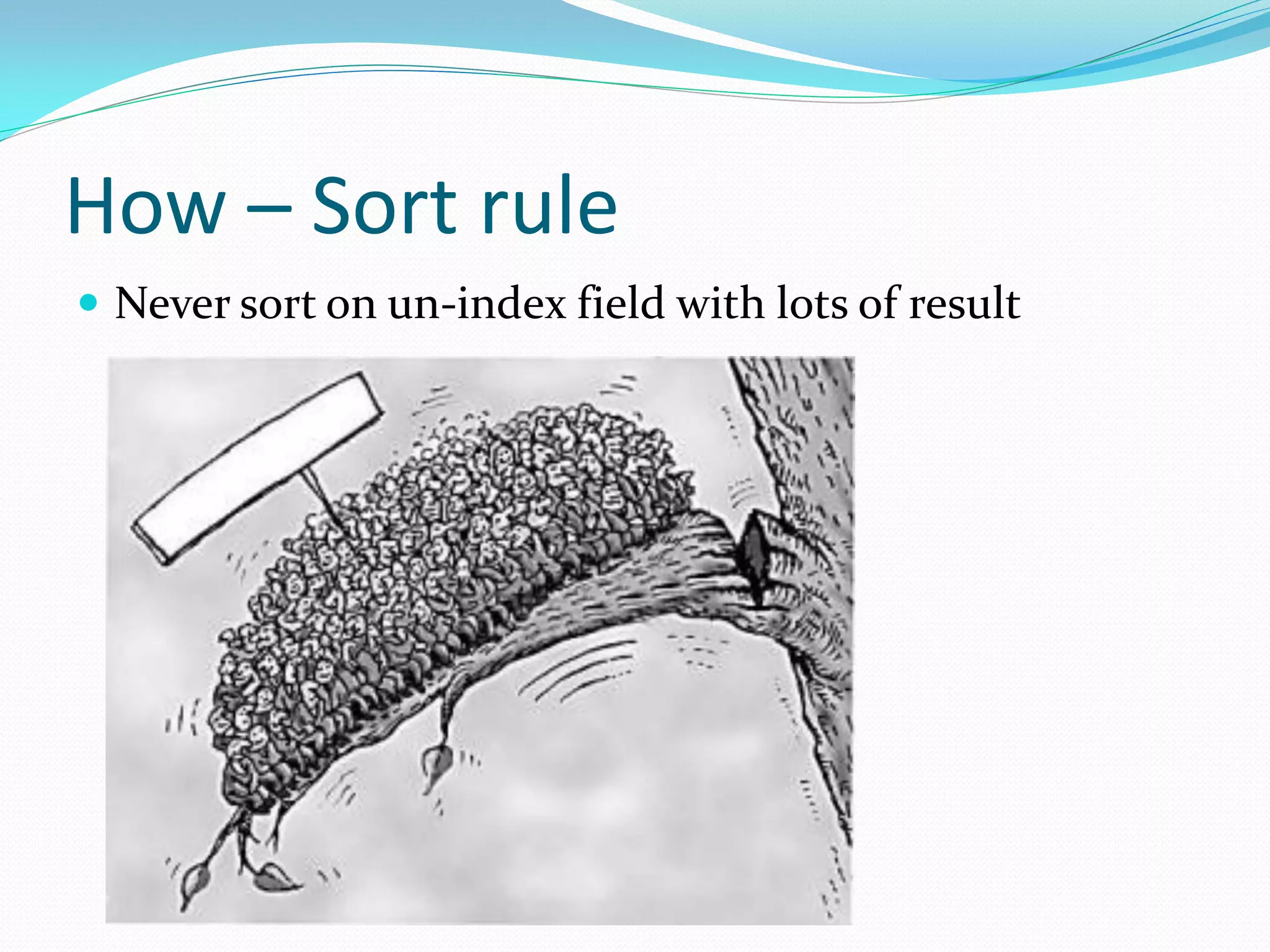 How – Sort rule
 Never sort on un-index field with lots of result
 