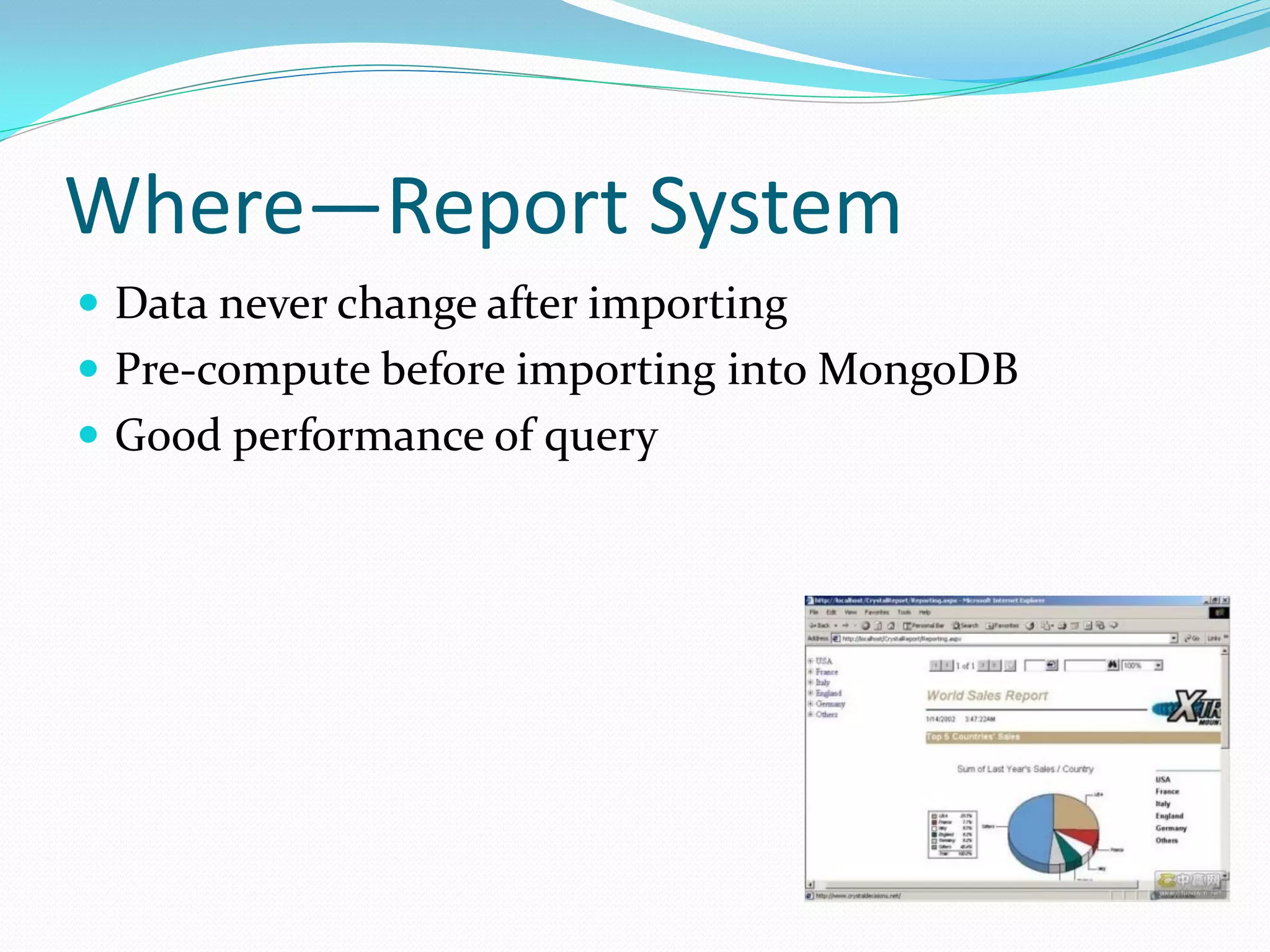Where—Report System
 Data never change after importing
 Pre-compute before importing into MongoDB
 Good performance of query
 
