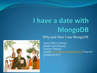 Why and How I use MongoDB
{name:”Macro Huang”,
github:”macrohuang”,
location:”Beijing”,
email:[“macrohuang.whu@gamil.com”,”macroh
uang@126.com”]
}
 