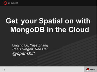Get your Spatial on with
     MongoDB in the Cloud
     Linqing Lu, Yujie Zhang
     PaaS Dragon, Red Hat
     @openshift


1
 