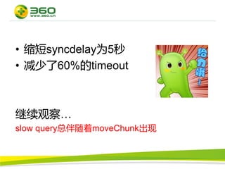 • 缩短syncdelay为5秒
• 减少了60%的timeout



继续观察…
slow query总伴随着moveChunk出现
 