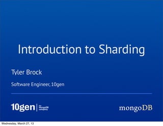 Introduction to Sharding
      Tyler Brock
      Software Engineer, 10gen




Wednesday, March 27, 13
 