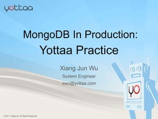 MongoDB In Production: YottaaPractice XiangJun Wu System Engineer xwu@yottaa.com Yottaa Inc.  2 Canal Park 5th Floor Cambridge MA 02141 http://www.yottaa.com 