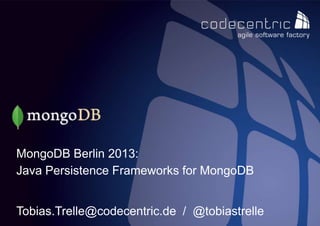 MongoDB Berlin 2013:
Java Persistence Frameworks for MongoDB


Tobias.Trelle@codecentric.de / @tobiastrelle
codecentric AG
 