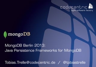 MongoDB Berlin 2013:
Java Persistence Frameworks for MongoDB


Tobias.Trelle@codecentric.de / @
codecentric AG
                               @tobiastrelle
 