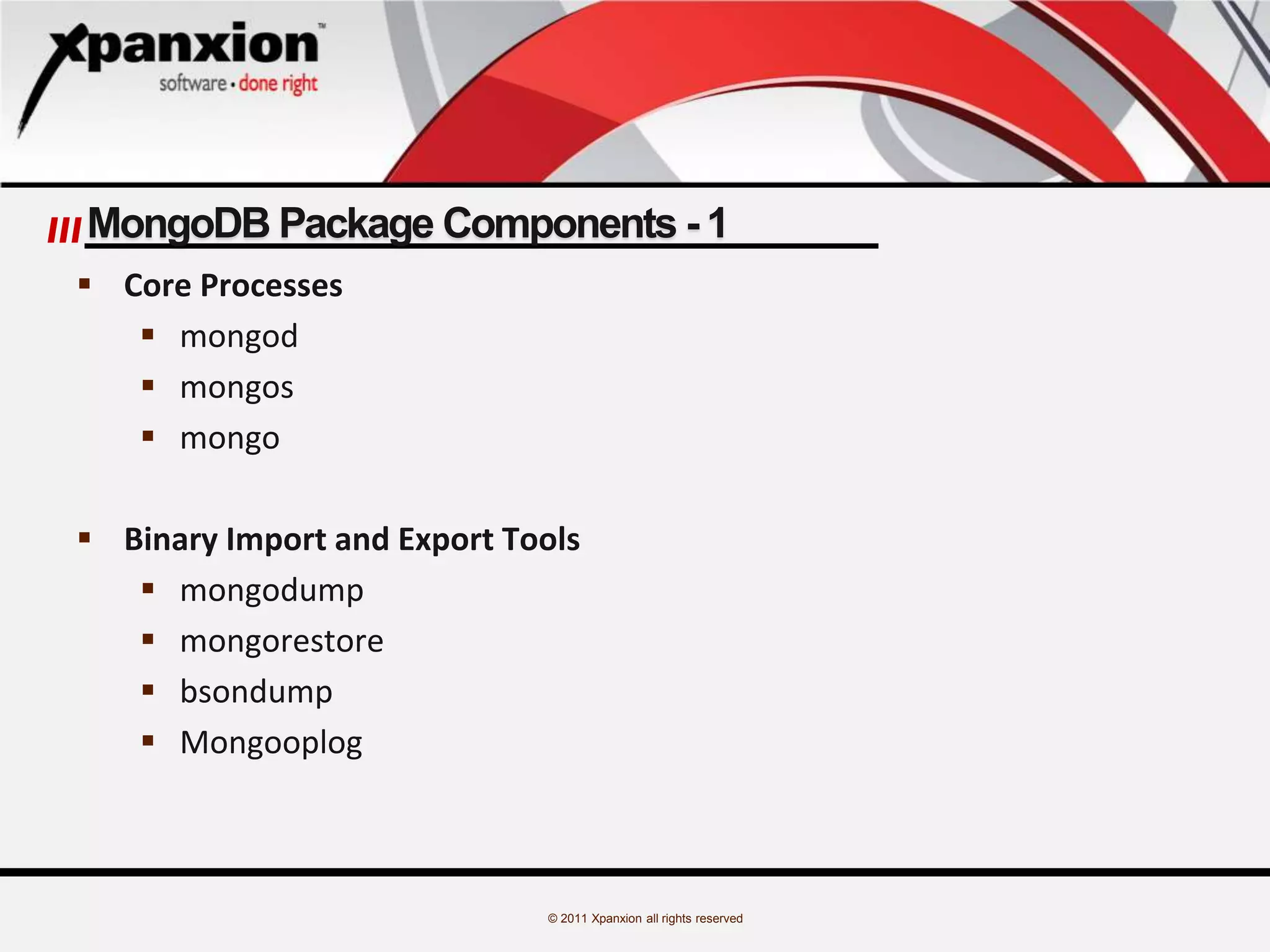 © 2011 Xpanxion all rights reserved
MongoDB Package Components - 1
 Core Processes
 mongod
 mongos
 mongo
 Binary Import and Export Tools
 mongodump
 mongorestore
 bsondump
 Mongooplog
 
