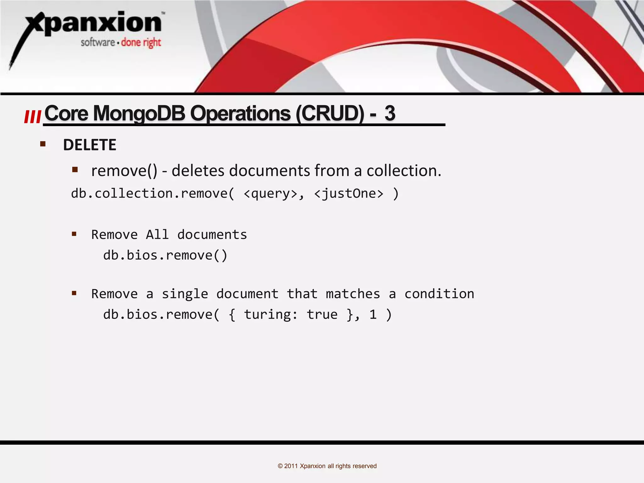© 2011 Xpanxion all rights reserved
Core MongoDB Operations (CRUD) - 3
 DELETE
 remove() - deletes documents from a collection.
db.collection.remove( <query>, <justOne> )
 Remove All documents
db.bios.remove()
 Remove a single document that matches a condition
db.bios.remove( { turing: true }, 1 )
 