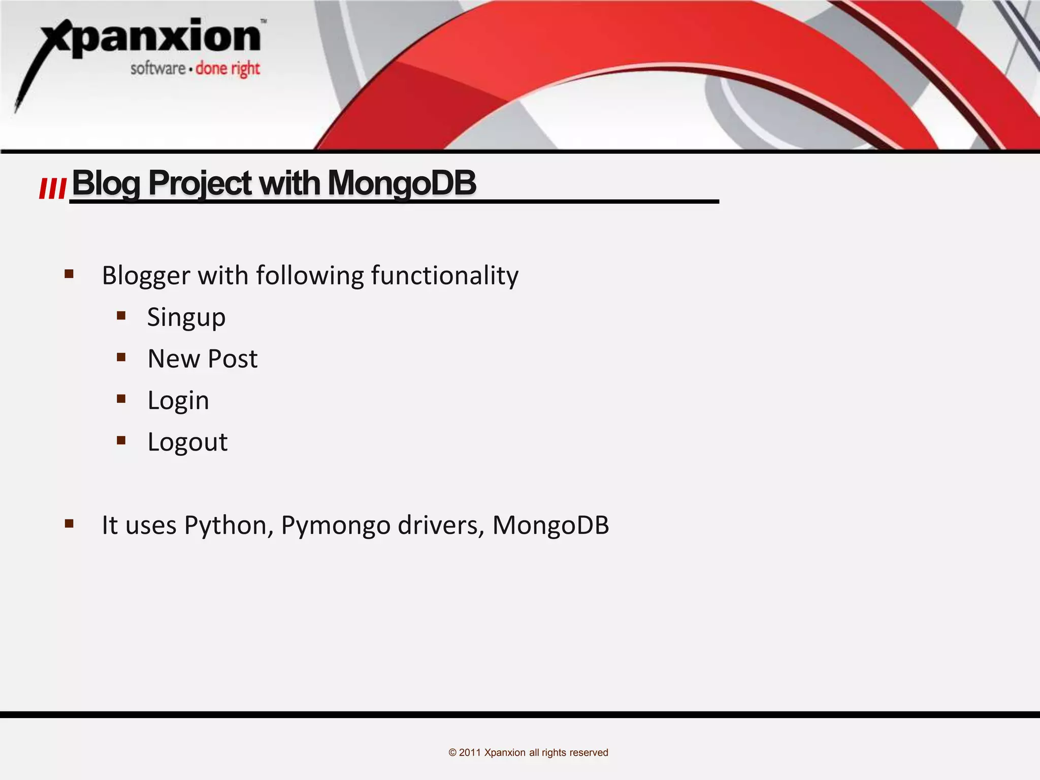 © 2011 Xpanxion all rights reserved
Blog Project withMongoDB
 Blogger with following functionality
 Singup
 New Post
 Login
 Logout
 It uses Python, Pymongo drivers, MongoDB
 