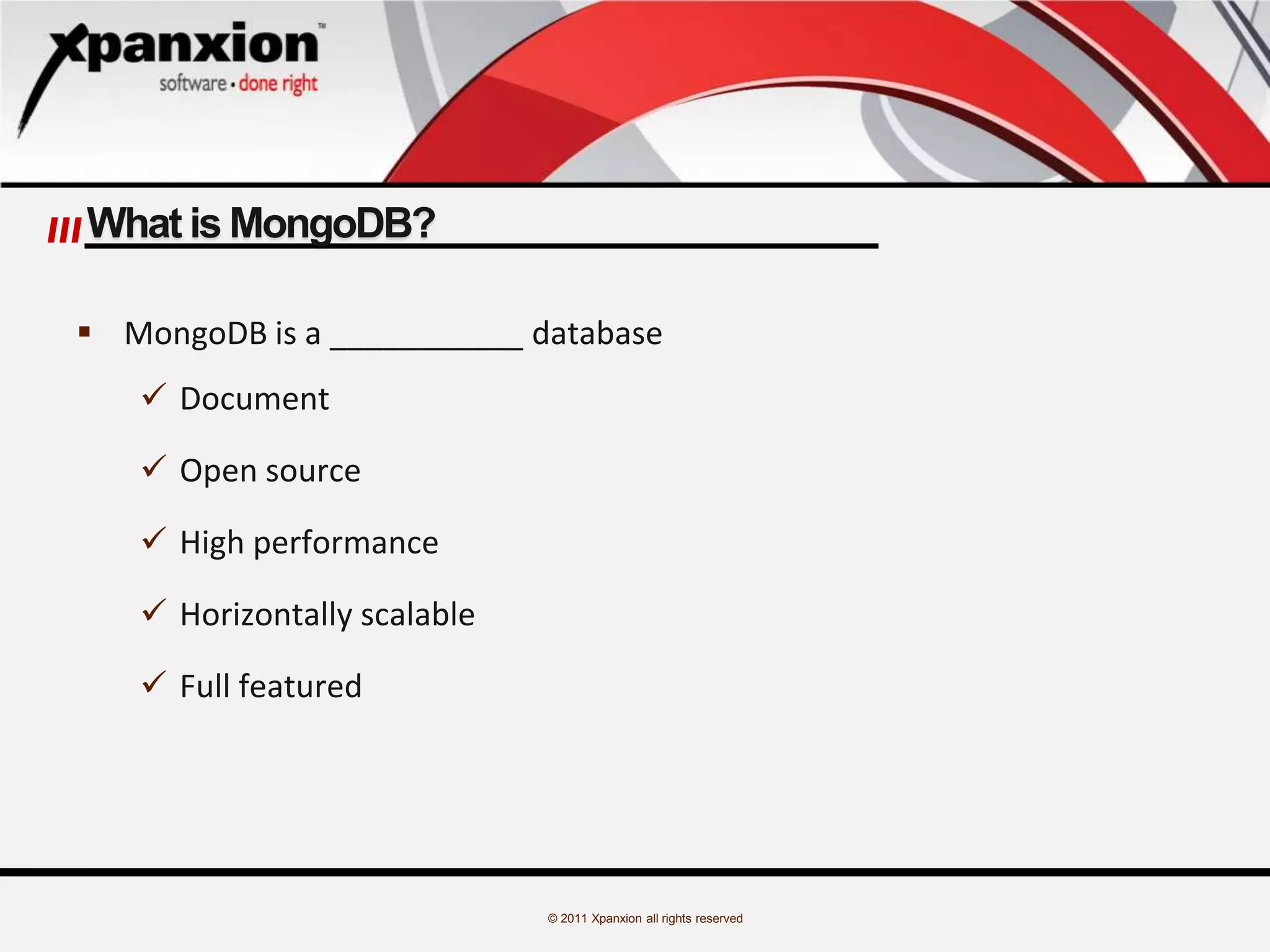© 2011 Xpanxion all rights reserved
What is MongoDB?
 MongoDB is a ___________ database
 Document
 Open source
 High performance
 Horizontally scalable
 Full featured
 