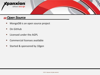 © 2011 Xpanxion all rights reserved
Open Source
 MongoDB is an open source project
 On GitHub
 Licensed under the AGPL
 Commercial licenses available
 Started & sponsored by 10gen
 