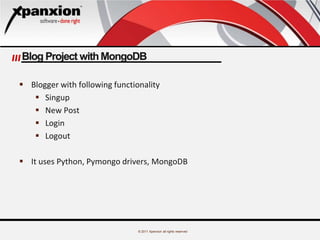 © 2011 Xpanxion all rights reserved
Blog Project withMongoDB
 Blogger with following functionality
 Singup
 New Post
 Login
 Logout
 It uses Python, Pymongo drivers, MongoDB
 