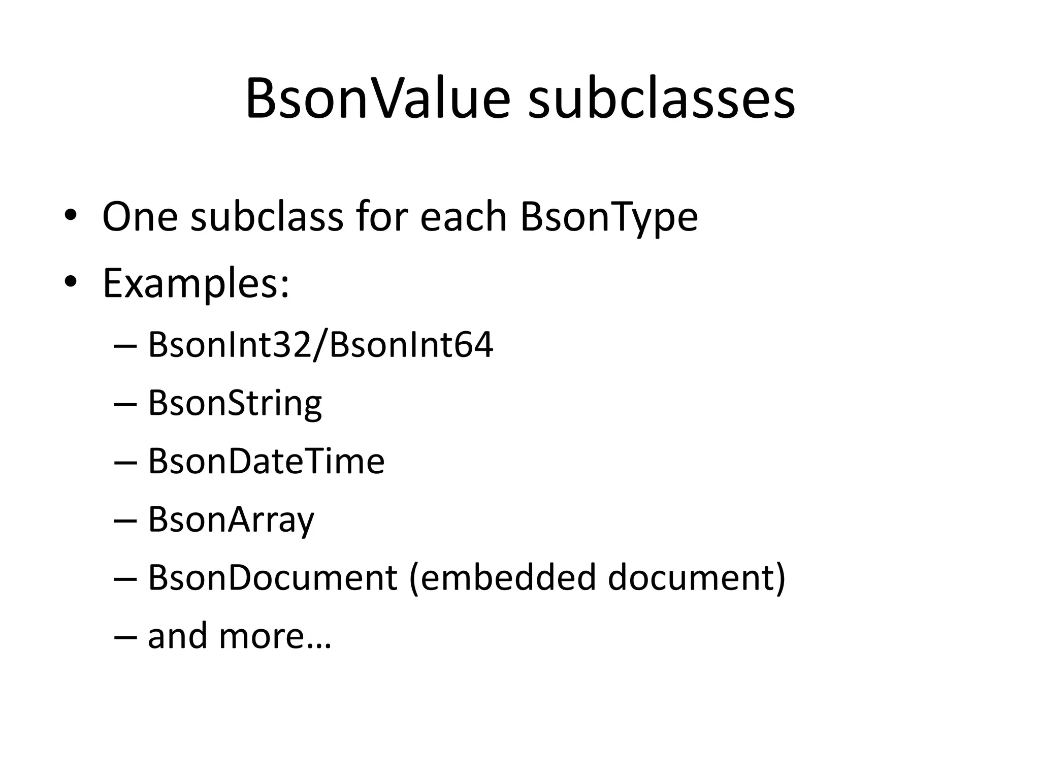 BsonValue subclassesOne subclass for each BsonTypeExamples:BsonInt32/BsonInt64BsonStringBsonDateTimeBsonArrayBsonDocument (embedded document)and more…