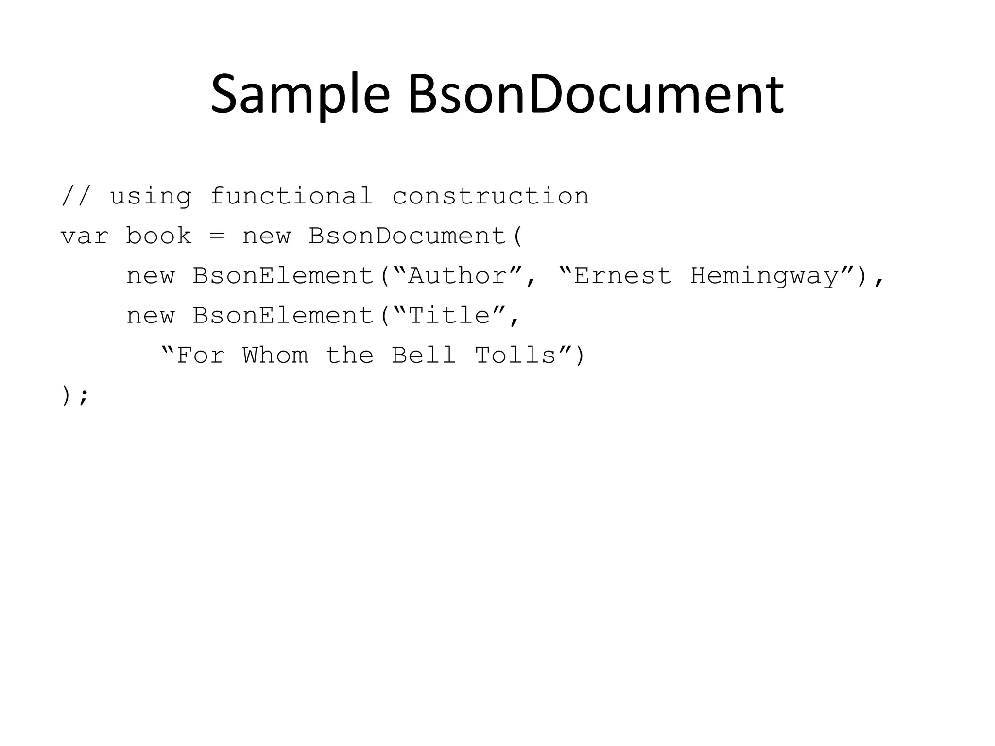 Sample BsonDocument// using functional constructionvar book = new BsonDocument(    new BsonElement(“Author”, “Ernest Hemingway”),    new BsonElement(“Title”,		“For Whom the Bell Tolls”));