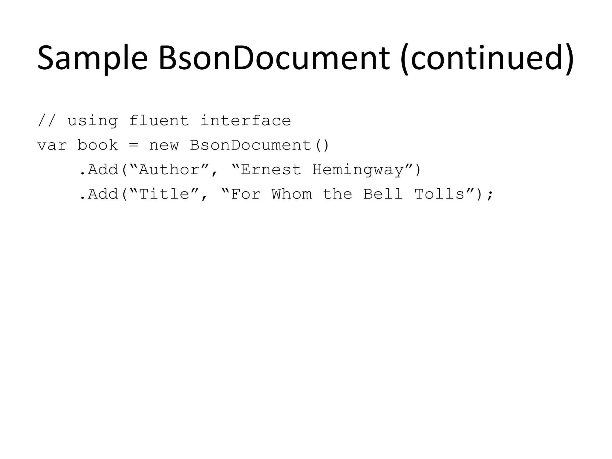 Sample BsonDocument (continued)// using fluent interfacevar book = new BsonDocument()    .Add(“Author”, “Ernest Hemingway”)    .Add(“Title”, “For Whom the Bell Tolls”);