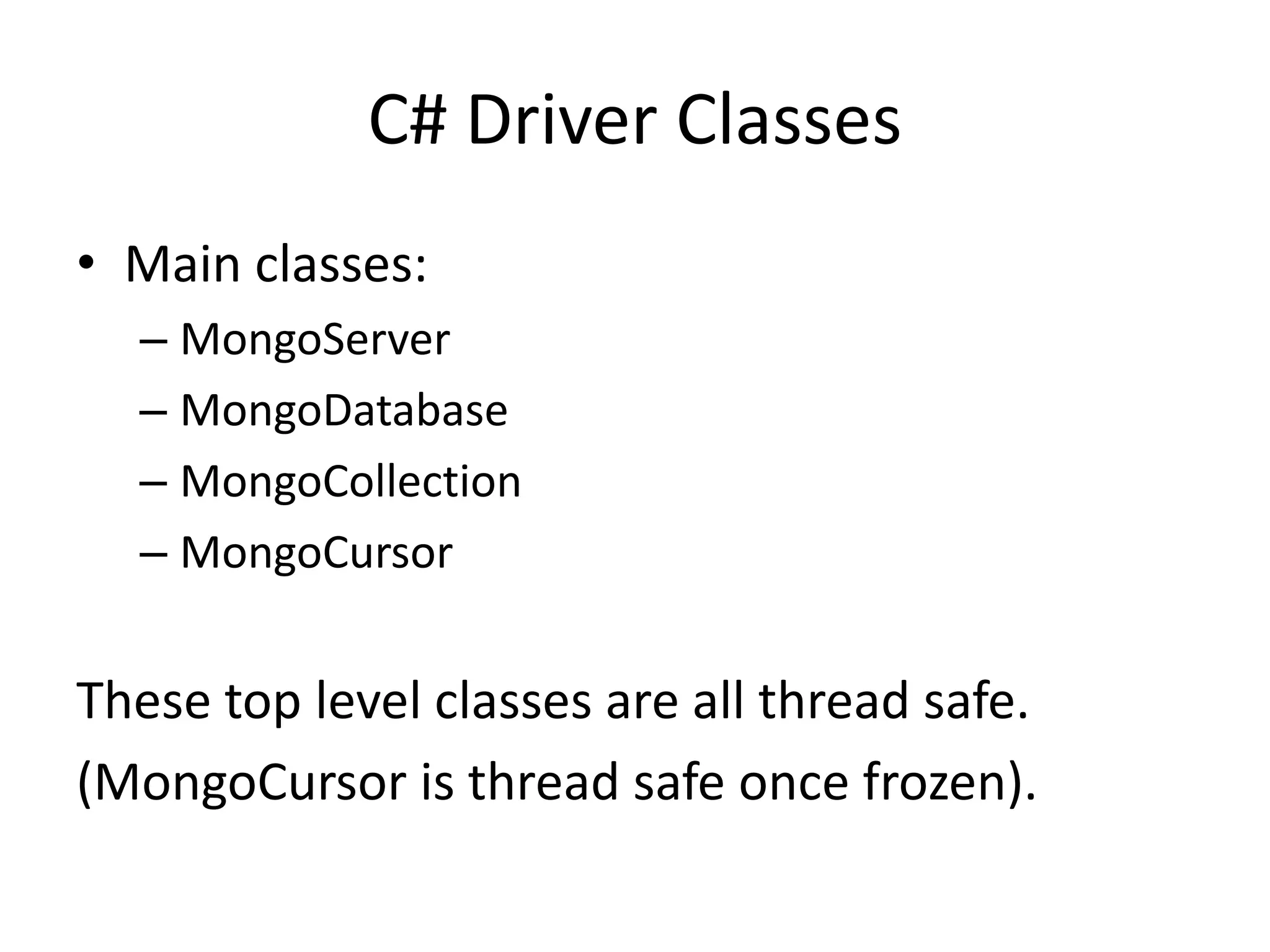 C# Driver ClassesMain classes:MongoServerMongoDatabaseMongoCollectionMongoCursorThese top level classes are all thread safe.(MongoCursor is thread safe once frozen).