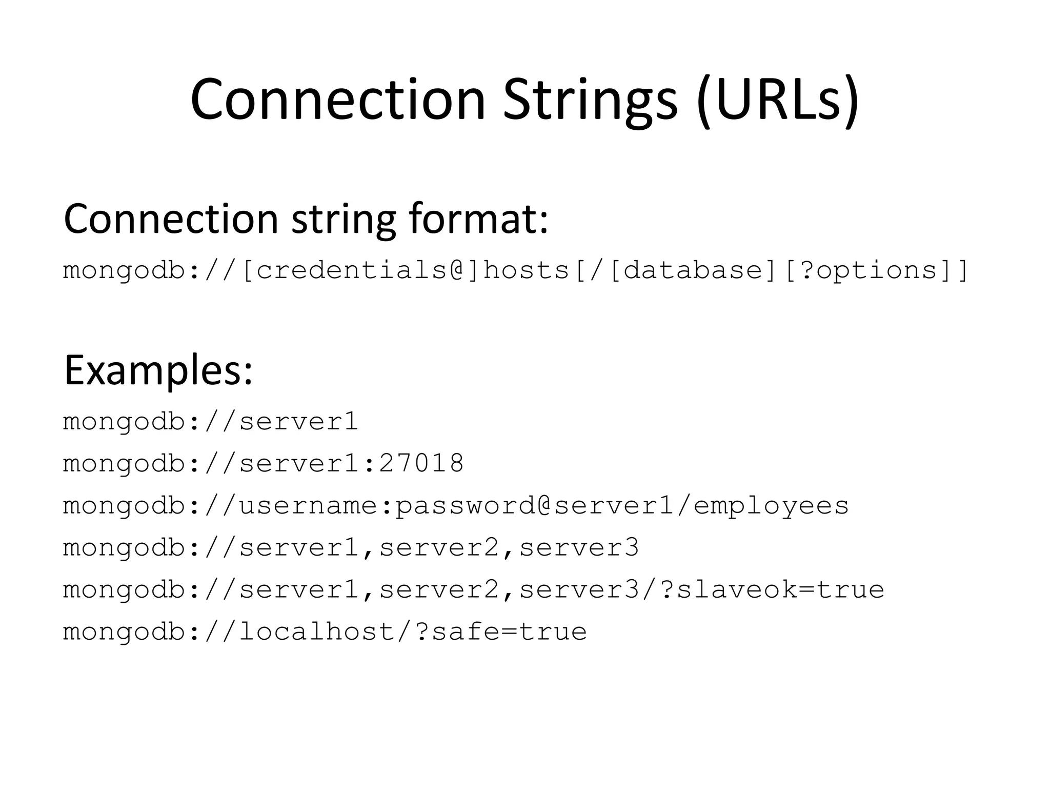 Connection Strings (URLs)Connection string format:mongodb://[credentials@]hosts[/[database][?options]]Examples:mongodb://server1mongodb://server1:27018mongodb://username:password@server1/employeesmongodb://server1,server2,server3mongodb://server1,server2,server3/?slaveok=truemongodb://localhost/?safe=true