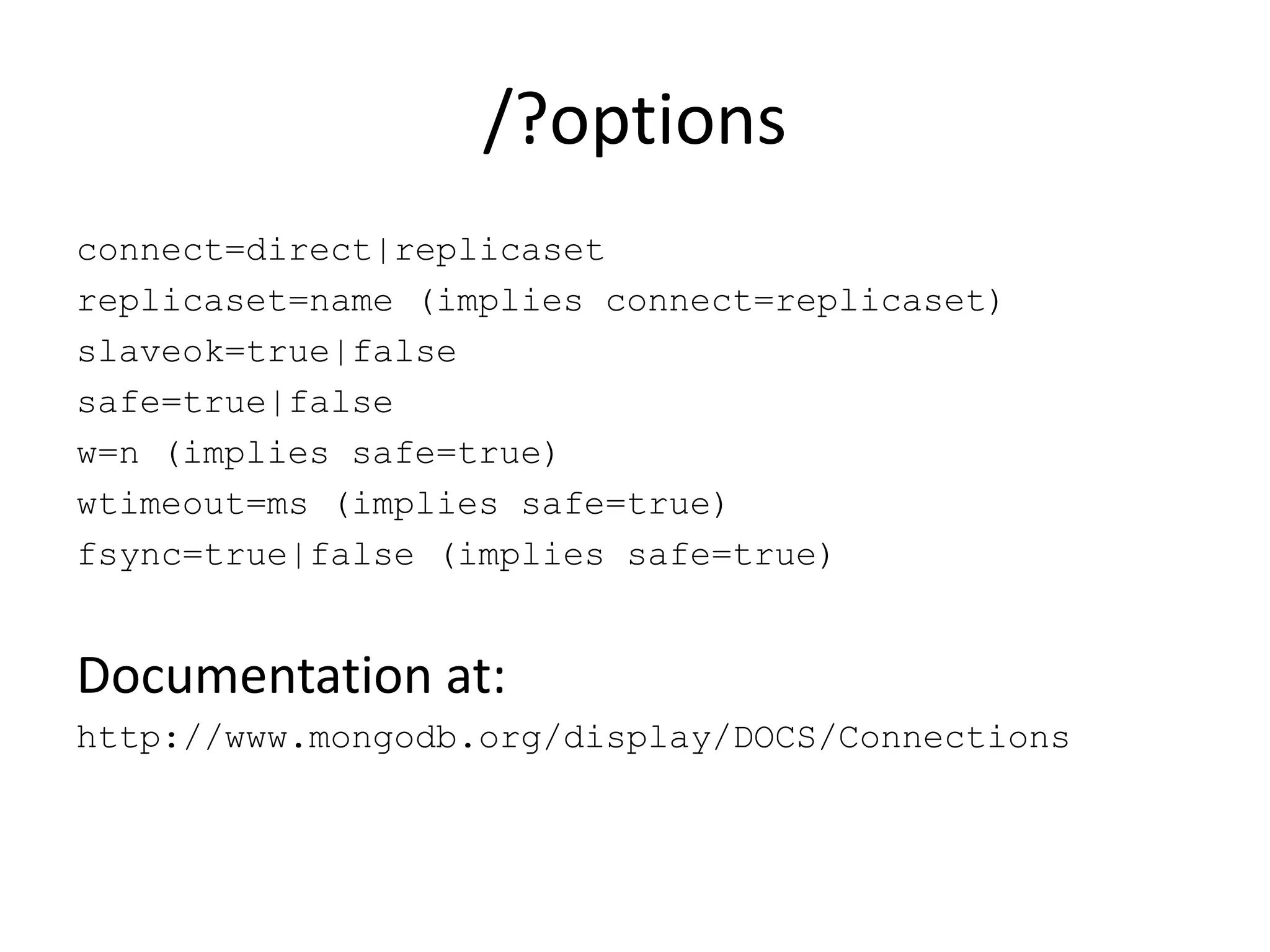 /?optionsconnect=direct|replicasetreplicaset=name (implies connect=replicaset)slaveok=true|falsesafe=true|falsew=n (implies safe=true)wtimeout=ms (implies safe=true)fsync=true|false (implies safe=true)Documentation at:http://www.mongodb.org/display/DOCS/Connections