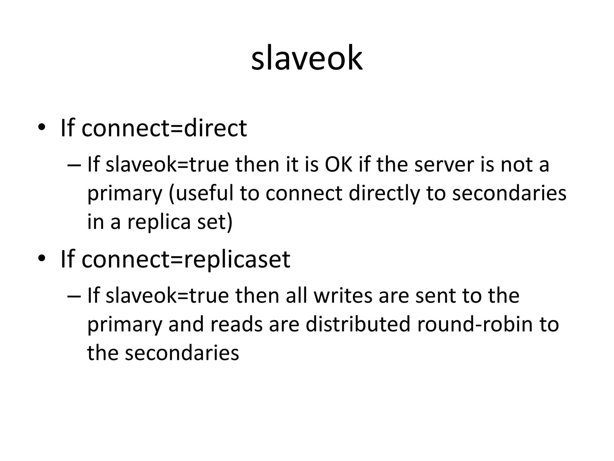 slaveokIf connect=directIf slaveok=true then it is OK if the server is not a primary (useful to connect directly to secondaries in a replica set)If connect=replicasetIf slaveok=true then all writes are sent to the primary and reads are distributed round-robin to the secondaries