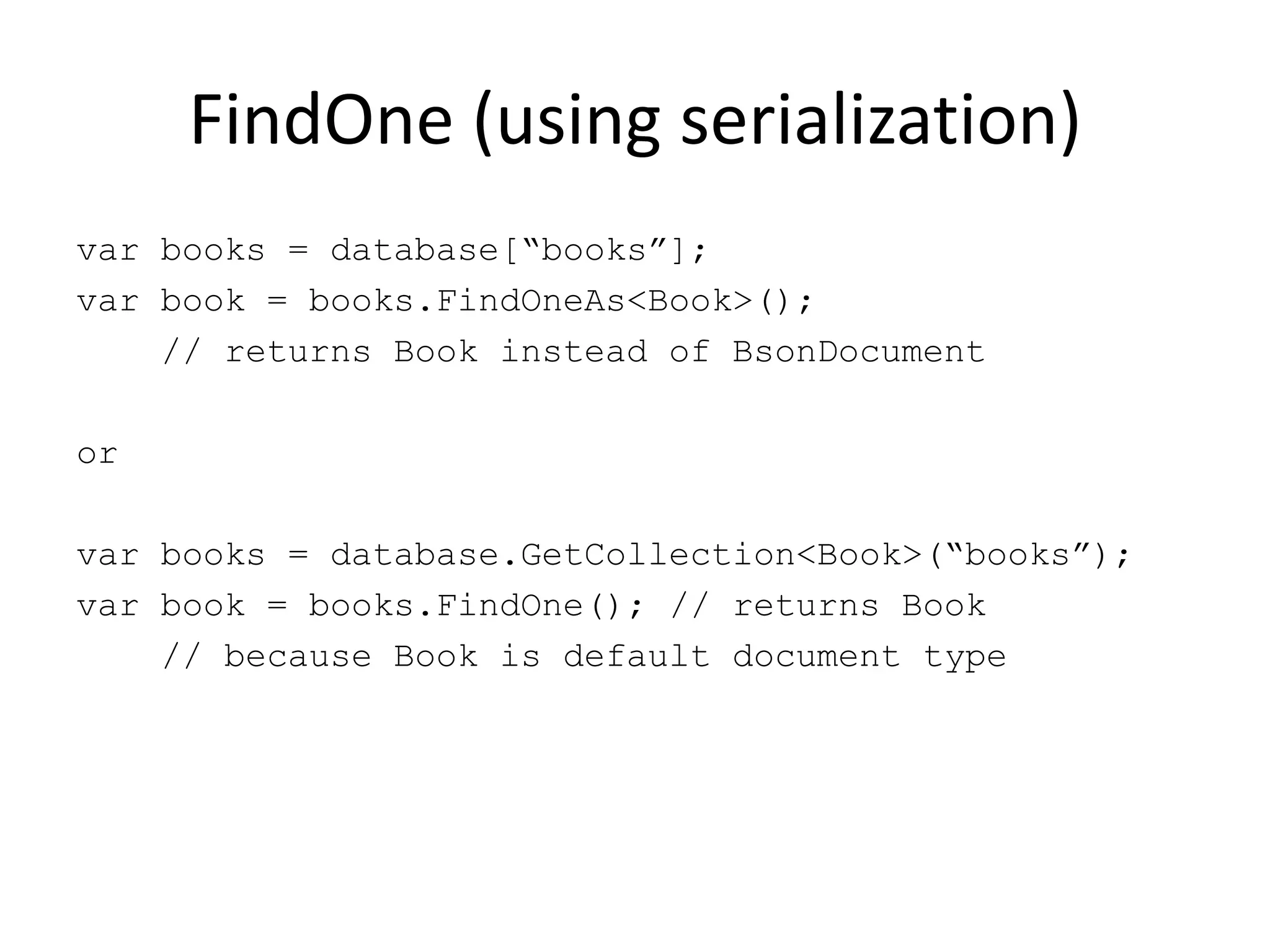 FindOne (using serialization)var books = database[“books”];var book = books.FindOneAs<Book>();    // returns Book instead of BsonDocumentorvar books = database.GetCollection<Book>(“books”);var book = books.FindOne(); // returns Book    // because Book is default document type