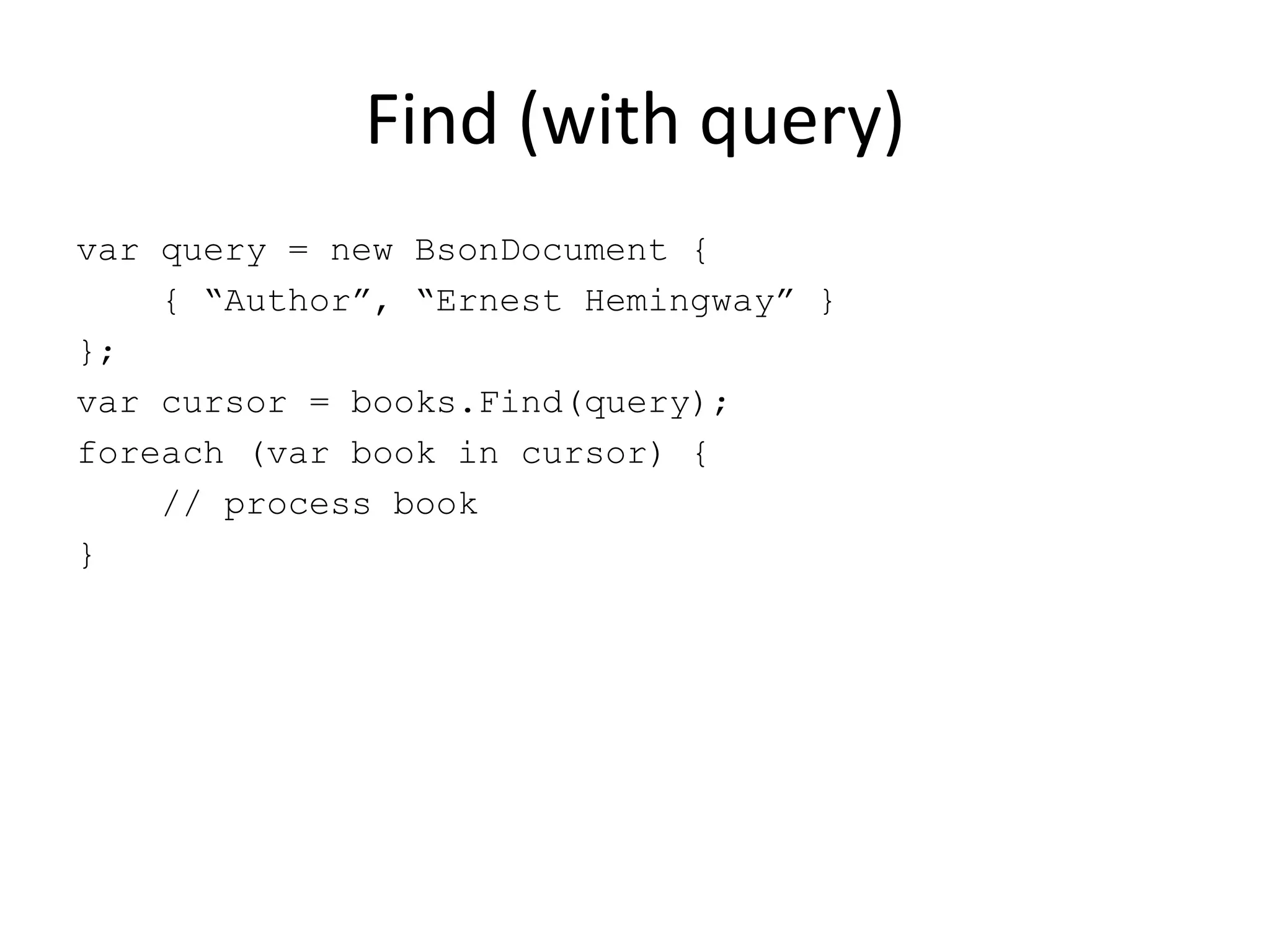 Find (with query)var query = new BsonDocument {    { “Author”, “Ernest Hemingway” }};var cursor = books.Find(query);foreach (var book in cursor) {    // process book}
