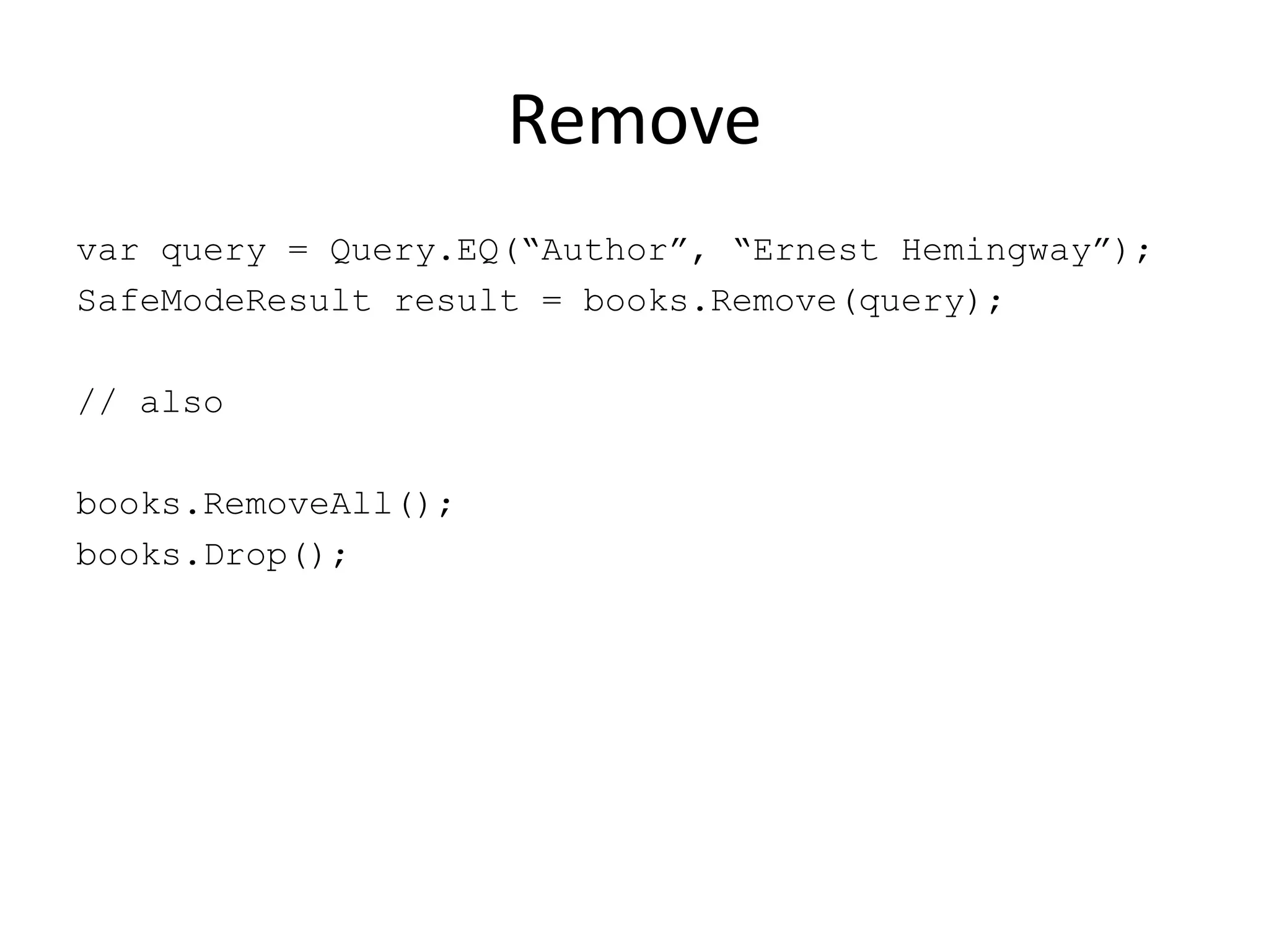 Removevar query = Query.EQ(“Author”, “Ernest Hemingway”);SafeModeResult result = books.Remove(query);// alsobooks.RemoveAll();books.Drop();