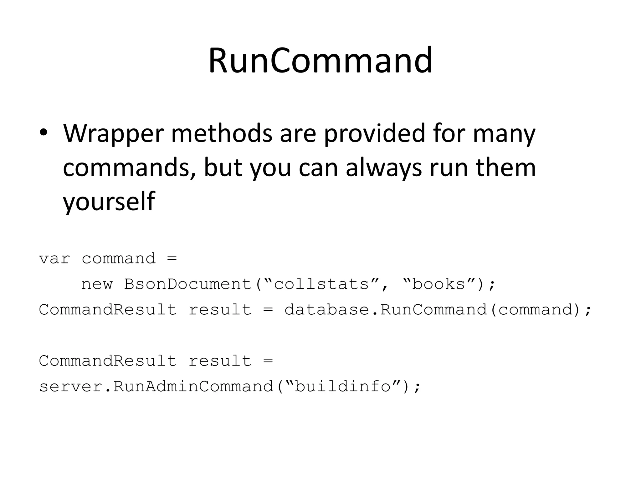 RunCommandWrapper methods are provided for many commands, but you can always run them yourselfvar command =    new BsonDocument(“collstats”, “books”);CommandResult result = database.RunCommand(command);CommandResult result =server.RunAdminCommand(“buildinfo”);