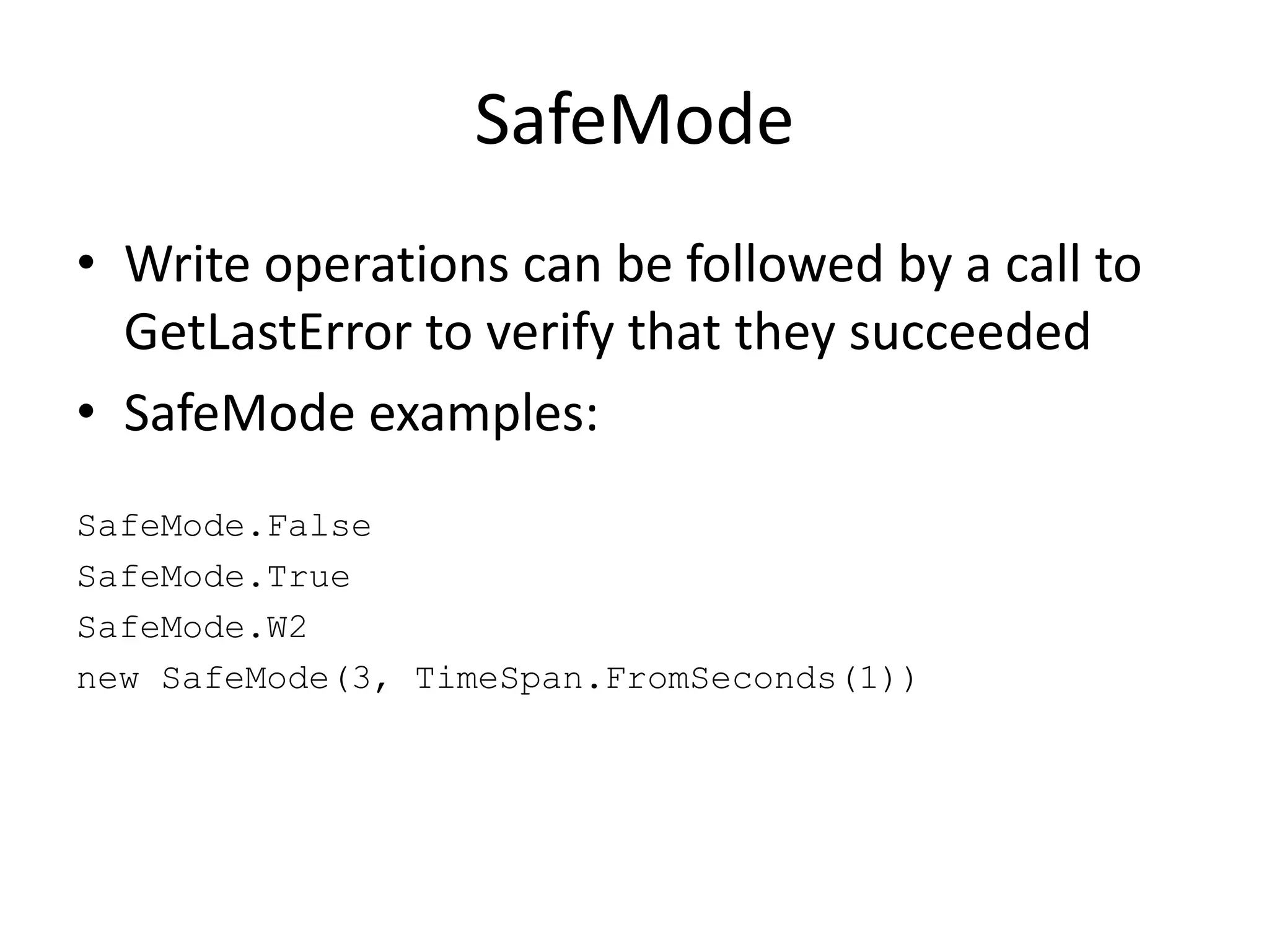 SafeModeWrite operations can be followed by a call to GetLastError to verify that they succeededSafeMode examples:SafeMode.FalseSafeMode.TrueSafeMode.W2new SafeMode(3, TimeSpan.FromSeconds(1))