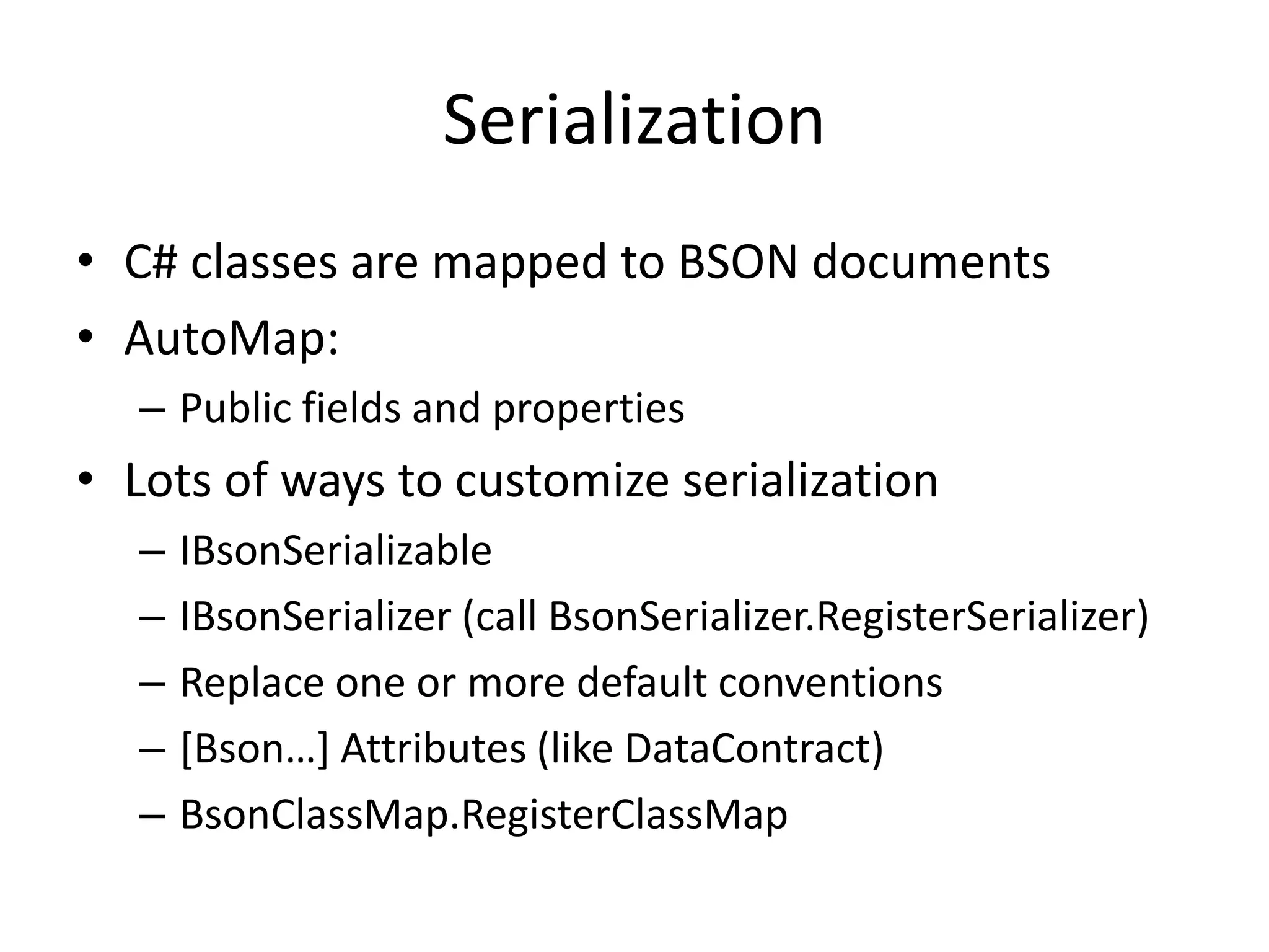 SerializationC# classes are mapped to BSON documentsAutoMap:Public fields and propertiesLots of ways to customize serializationIBsonSerializableIBsonSerializer (call BsonSerializer.RegisterSerializer)Replace one or more default conventions[Bson…] Attributes (like DataContract)BsonClassMap.RegisterClassMap