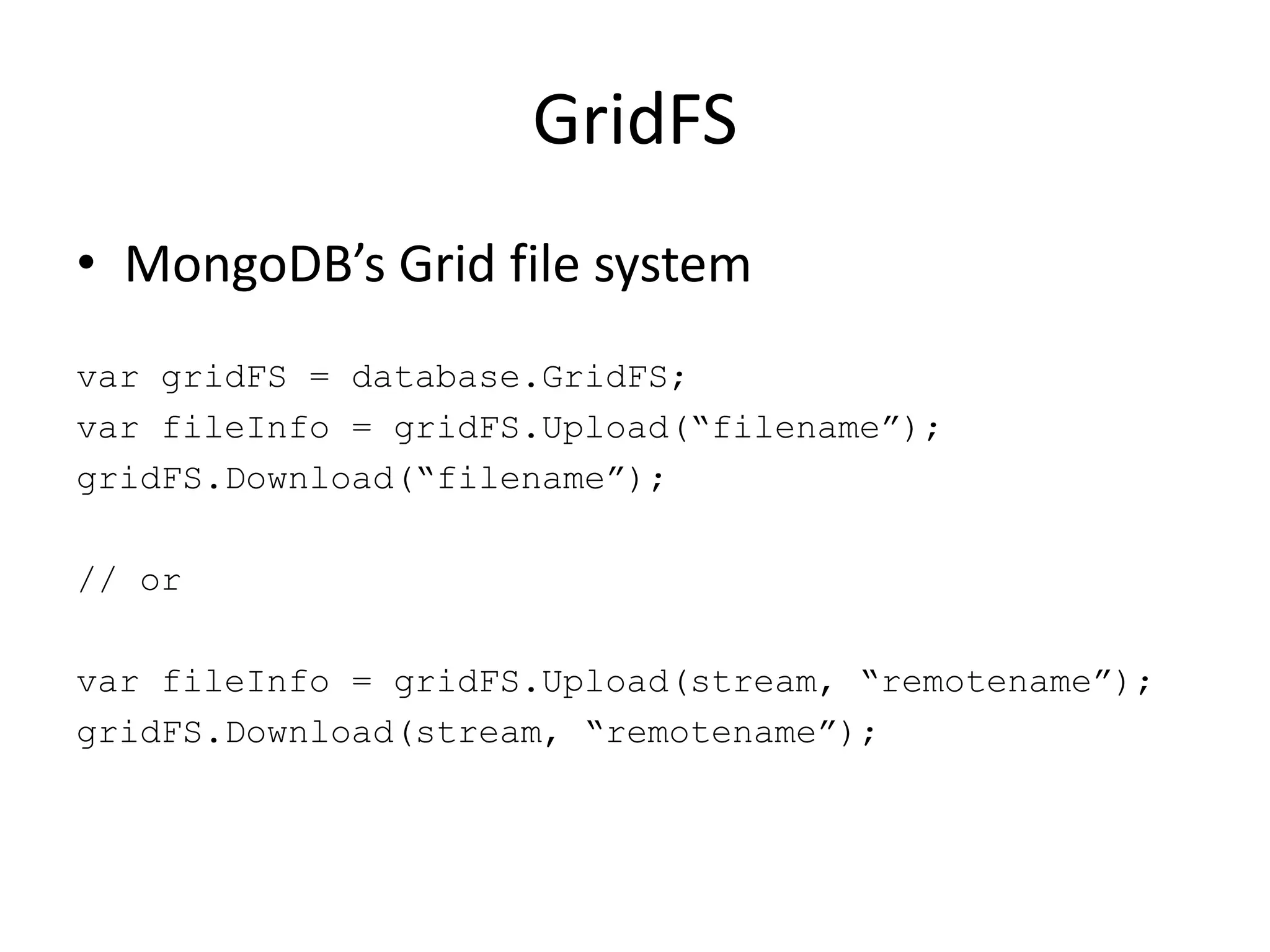 GridFSMongoDB’s Grid file systemvar gridFS = database.GridFS;var fileInfo = gridFS.Upload(“filename”);gridFS.Download(“filename”);// orvar fileInfo = gridFS.Upload(stream, “remotename”);gridFS.Download(stream, “remotename”);