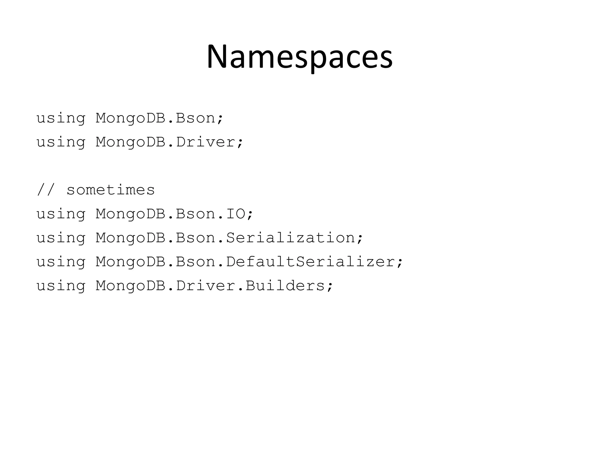 Namespacesusing MongoDB.Bson;using MongoDB.Driver;// sometimesusing MongoDB.Bson.IO;using MongoDB.Bson.Serialization;using MongoDB.Bson.DefaultSerializer;using MongoDB.Driver.Builders;