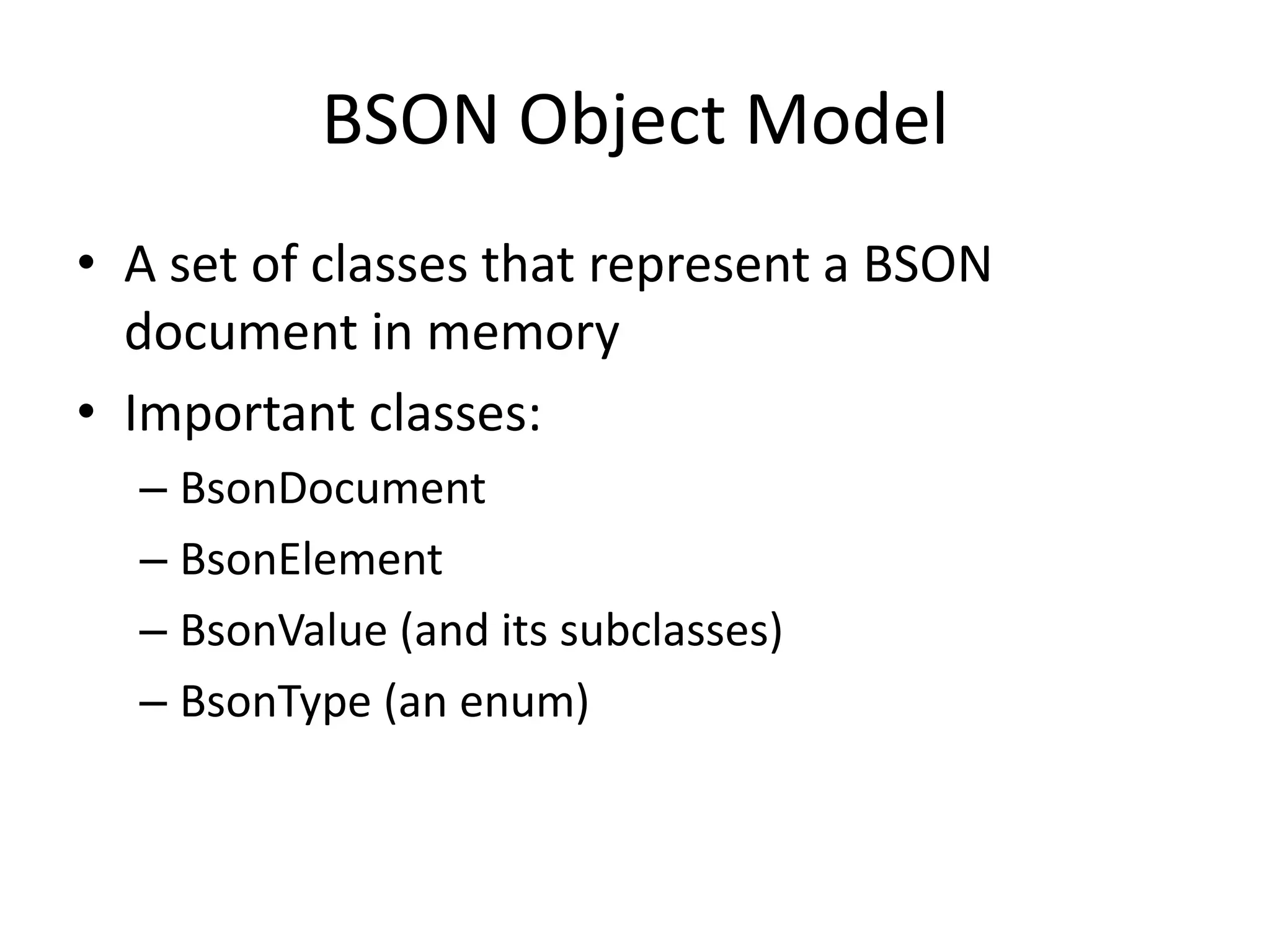 BSON Object ModelA set of classes that represent a BSON document in memoryImportant classes:BsonDocumentBsonElementBsonValue (and its subclasses)BsonType (an enum)