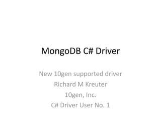 MongoDB C# Driver

New 10gen supported driver
    Richard M Kreuter
        10gen, Inc.
   C# Driver User No. 1
 