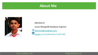 Abhishek D
Junior MongoDB Database Engineer
abhishek@mydbops.com
linkedin.com/in/abhishek-d-512077189
About Me
 