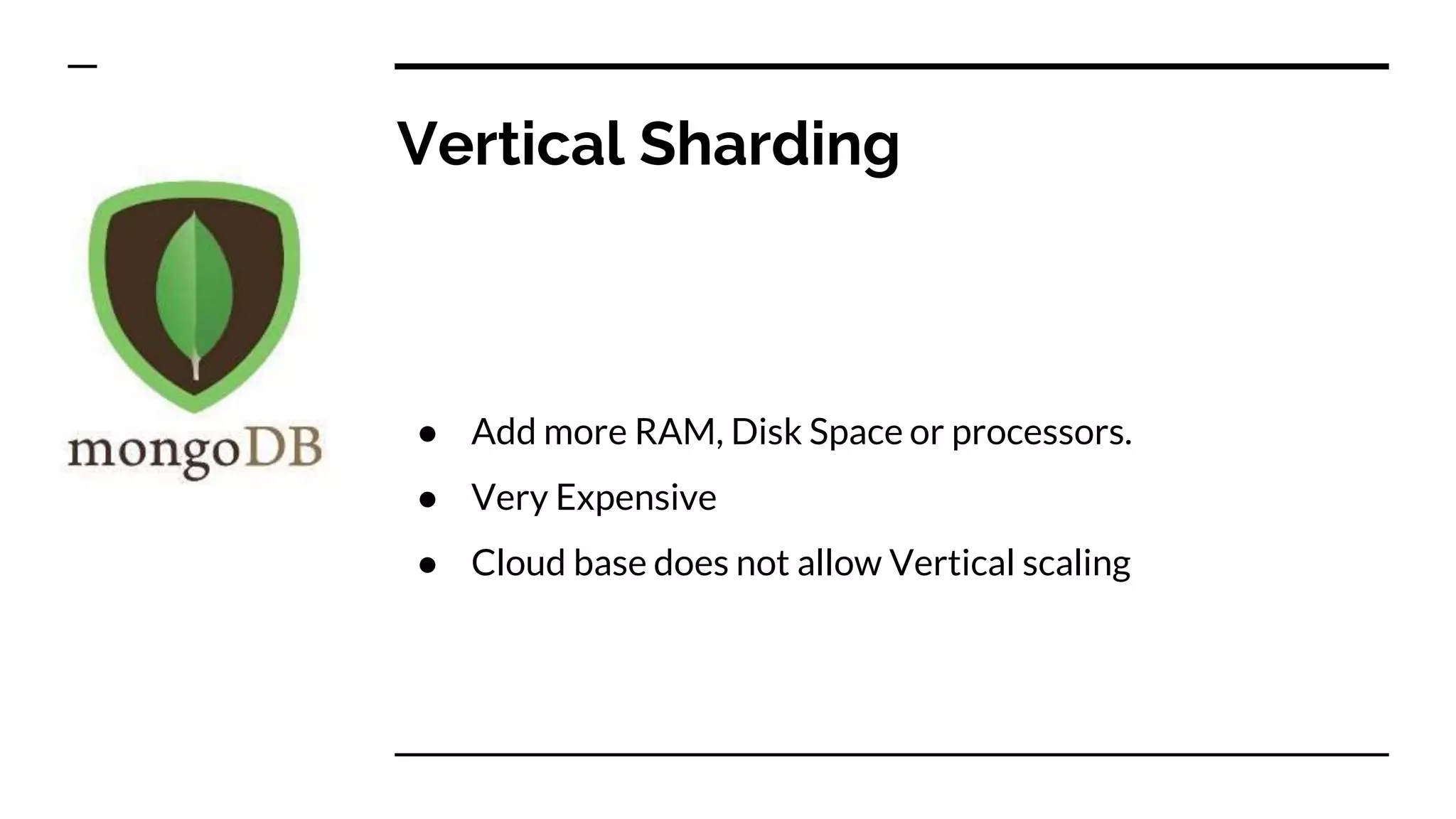 Vertical Sharding ● Add more RAM, Disk Space or processors. ● Very Expensive ● Cloud base does not allow Vertical scaling 
