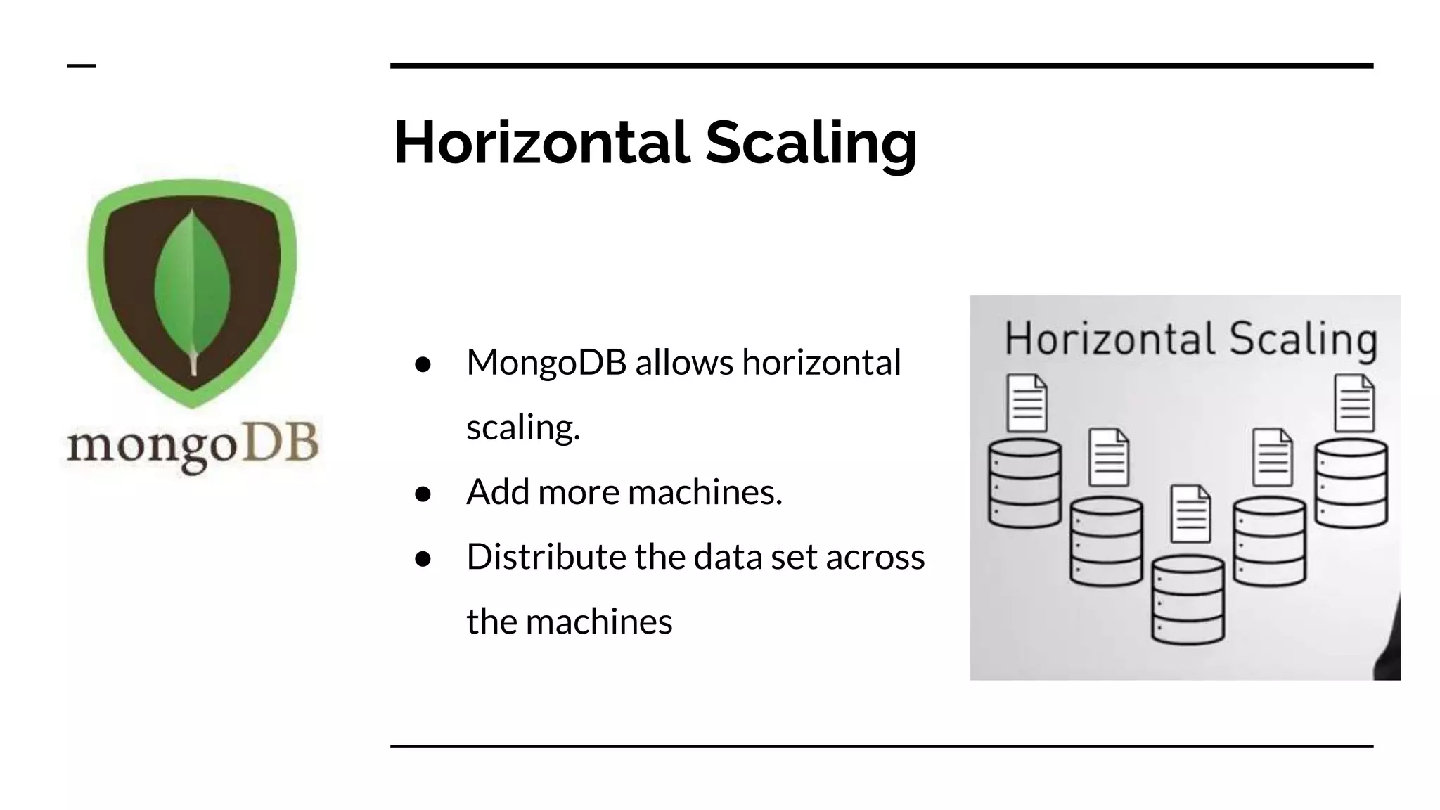 Horizontal Scaling ● MongoDB allows horizontal scaling. ● Add more machines. ● Distribute the data set across the machines 
