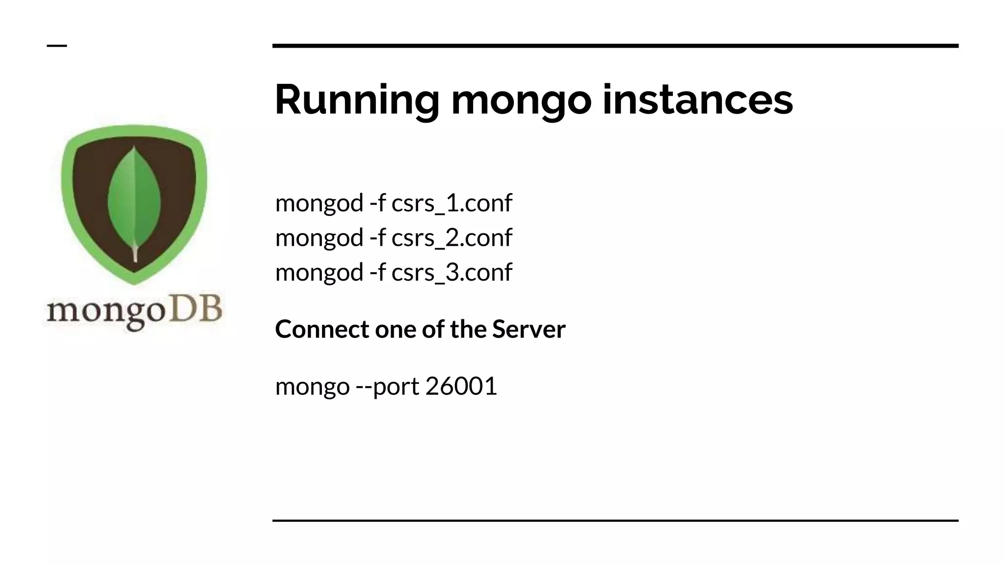 Running mongo instances mongod -f csrs_1.conf mongod -f csrs_2.conf mongod -f csrs_3.conf Connect one of the Server mongo --port 26001 